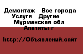 Демонтаж - Все города Услуги » Другие   . Мурманская обл.,Апатиты г.